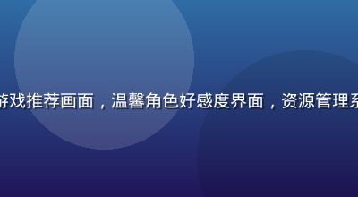 养成向绅士游戏推荐画面，温馨角色好感度界面，资源管理系统清晰直观