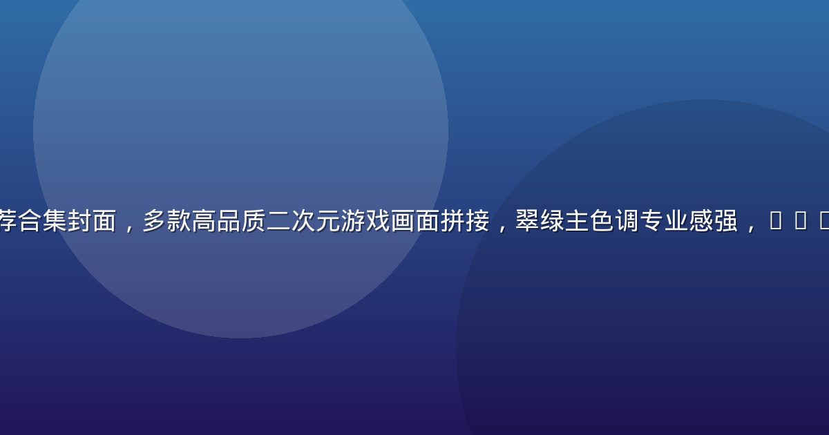 精选绅士游戏推荐合集封面，多款高品质二次元游戏画面拼接，翠绿主色调专业感强，2026年度精品推荐